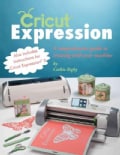 Cricut Expression: A Comprehensive Guide to Creating With Your Machine (Paperback)