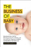 The Business of Baby: What Doctors Don't Tell You, What Corporations Try to Sell You, and How to Put Your Pregnan... (Hardcover)