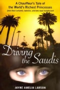 Driving the Saudis: A Chauffeur's Tale of the World's Richest Princesses (Plus Their Servants, Nannies, and One R... (Hardcover)