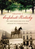 Creating a Confederate Kentucky: The Lost Cause and Civil War Memory in a Border State (Paperback)