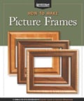 How to Make Picture Frames: 12 Simple to Stylish Projects from the Experts at American Woodworker (Paperback)