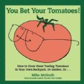 You Bet Your Tomatoes!: How to Grow Great Tasting Tomatoes in Your Own Backyard, or Garden, Or... (Paperback)