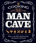 Cooking for the Man Cave: What to Eat When You're Kicking Back With Family and Friends (Paperback)