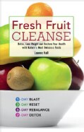 Fresh Fruit Cleanse: Detox, Lose Weight and Restore Your Health With Nature's Most Delicious Foods (Paperback)