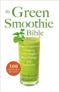 The Green Smoothie Bible: Super-Nutritious Drinks to Lose Weight, Boost Energy and Feel Great (Paperback)