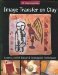 Image Transfer on Clay: Screen Relief, Laser & Monoprint Techniques (Hardcover)