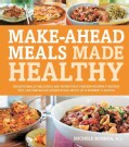 Make-Ahead Meals Made Healthy: Exceptionally Delicious and Nutritious Freezer-Friendly Recipes You Can Prepare in... (Paperback)