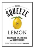 How to Squeeze a Lemon: 1,023 Kitchen Tips, Food Fixes, and Handy Techniques (Hardcover)