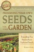 The Complete Guide to Preserving Your Own Seeds for Your Garden: Everything You Need to Know Explained Simply (Paperback)