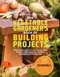 The Vegetable Gardener's Book of Building Projects: Raised Bedds-Cold Frames-Compost Bins-Planters-Plant Supports... (Paperback)