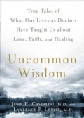 Uncommon Wisdom: True Tales of What Our Lives As Doctors Have Taught Us About Love, Faith, and Healing (Paperback)