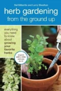 Herb Gardening from the Ground Up: Everything You Need to Know About Growing Your Favorite Herbs (Paperback)