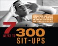 7 Weeks to 300 Sit-Ups: Strengthen and Sculpt Your Abs, Back, Core and Obliques by Training to Do 300 Consecutive... (Paperback)