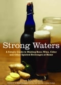 Strong Waters: A Simple Guide to Making Beer, Wine, Cider and Other Spirited Beverages at Home (Paperback)