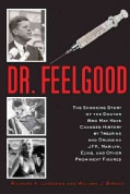 Dr. Feelgood: The Shocking Story of the Doctor Who May Have Changed History by Treating and Drugging JFK, Marilyn... (Hardcover)