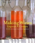 Making Wine, Liqueurs & Cordials: 101 Delicious Recipes Using Natural Ingredients (Hardcover)
