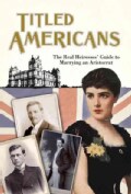 Titled Americans: The Real Heiresses' Guide to Marrying an Aristocrat (Paperback)