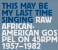Various - This May Be My Last Time Singing: Raw African-American Gospel On 45RPM