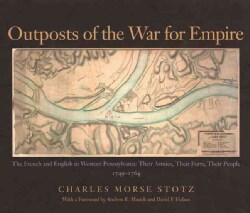 Outposts Of The War For Empire: The French And English In Western Pennsylvania: Their Armies, Their Forts Their P... (Hardcover)