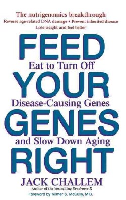 Feed Your Genes Right: Eat To Turn Off Disease-Causing Genes And Slow Down Aging (Hardcover)