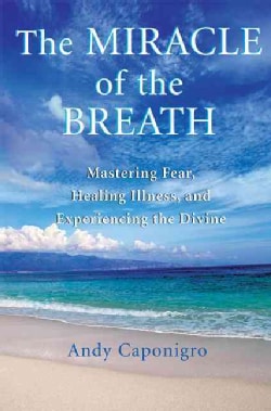 The Miracle Of The Breath: Mastering Fear, Healing Illness, And Experiencing The Divine (Paperback)
