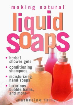Making Natural Liquid Soaps: Herbal Shower Gels, Conditioning Shampoos, Moisturizing Hand Soaps, Luxurious Bubble... (Paperback)