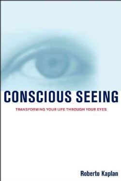 Conscious Seeing: Transforming Your Life Through Your Eyes (Paperback)