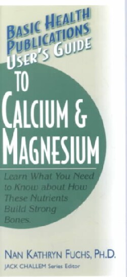 User's Guide to Calcium and Magnesium: Learn What You Need to Know About How These Nutrients Build Strong Bones (Paperback)