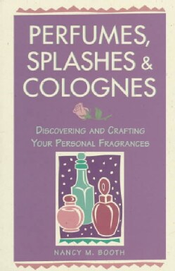 Perfumes, Splashes &amp; Colognes: Discovering and Crafting Your Personal Fragrances (Paperback)
