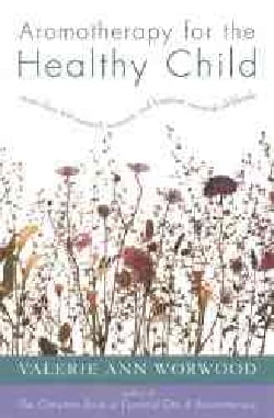 Aromatherapy for the Healthy Child: More Than 300 Natural, Non-Toxic, and Fragrant Essential Oil Blends (Paperback)