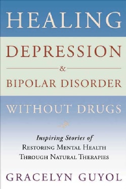 Healing Depression &amp; Bipolar Disorder Without Drugs: Inspiring Stories of Restoring Mental Health Throught Natura... (Paperback)