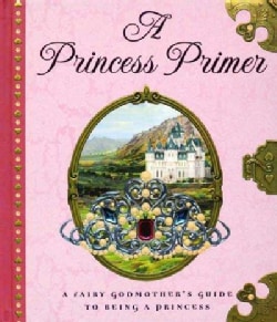 A Princess Primer: The Fairy Godmother's Guide to Being a Princess (Hardcover)