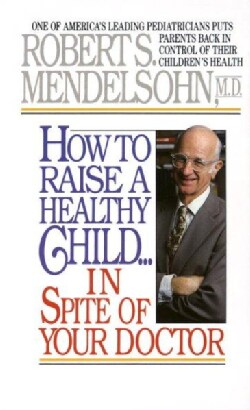 How to Raise a Healthy Child: In Spite of Your Doctor (Paperback)