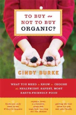 To Buy or Not to Buy Organic: What You Need to Know to Choose the Healthiest, Safest, Most Earth-Friendly Food (Paperback)
