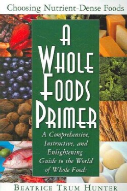A Whole Foods Primer: A Comprehensive, Instructive, And Enlightening Guide to the World of Whole Foods (Paperback)