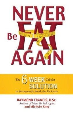 Never Be Fat Again: The 6-week Cellular Solution to Permanently Break the Fat Cycle (Paperback)
