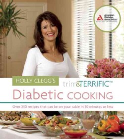 Holly Clegg's Trim &amp; Terrific Diabetic Cooking: Over 250 Recipes That Can Be on Your Table in 30 Minutes or Less (Paperback)