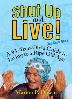 Shut Up and Live! (You Know How): A 93-year-old's Guide for Living to a Ripe Old Age (Paperback)