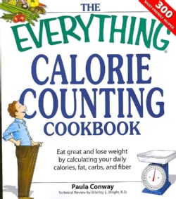 The Everything Calorie Counting Cookbook: Calculate Your Daily Caloric Intake - and Fat, Carbs, and Daily Fiber--... (Paperback)