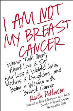 I Am Not My Breast Cancer: Women Talk Openly About Love &amp; Sex, Hair Loss &amp; Weight Gain, Mothers &amp; Daughters, and ... (Hardcover)