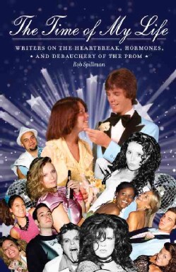 The Time Of My Life: Writers On The Heartbreak, Hormones, And Debauchery Of The Prom (Paperback)