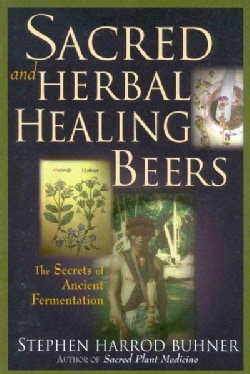 Sacred and Herbal Healing Beers: The Secrets of Ancient Fermentation (Paperback)