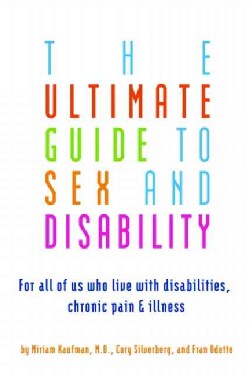 The Ultimate Guide to Sex and Disability: For All of Us Who Live With Disabilities, Chronic Pain, and Illness (Paperback)