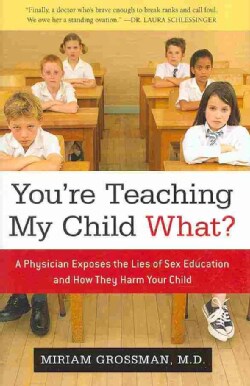 You're Teaching My Child What?: A Physician Exposes the Lies of Sex Education and How They Harm Your Child (Hardcover)