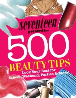 Seventeen 500 Beauty Tips: Look Your Best for School, Weekend, Parties &amp; More! (Paperback)