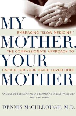 My Mother, Your Mother: Embracing "Slow Medicine," the Compassionate Approach to Caring for Your Aging Loved Ones (Paperback)