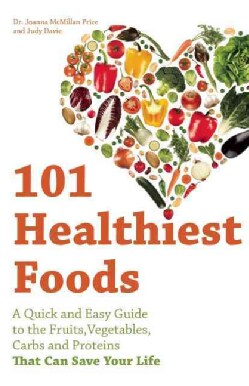 101 Healthiest Foods: A Quick and Easy Guide to the Fruits, Vegetables, Carbs and Proteins that Can Save Your Life (Paperback)
