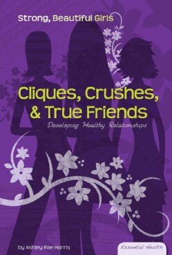 Cliques, Crushes, &amp; True Friends: Developing Healthy Relationships (Hardcover)
