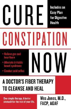 Cure Constipation Now: A Doctor's Fiber Therapy to Cleanse and Heal (Paperback)
