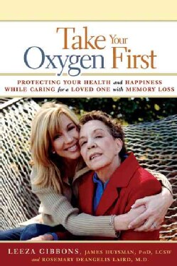 Take Your Oxygen First: Protecting Your Health and Happiness While Caring for a Loved One With Memory Loss (Paperback)